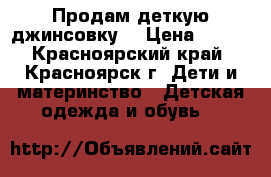 Продам деткую джинсовку. › Цена ­ 500 - Красноярский край, Красноярск г. Дети и материнство » Детская одежда и обувь   